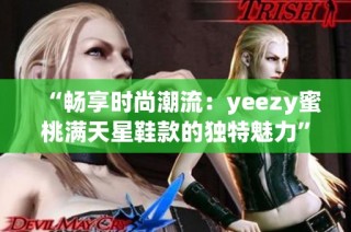 “畅享时尚潮流：yeezy蜜桃满天星鞋款的独特魅力”