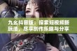 九幺抖音版：探索短视频新玩法，尽享创作乐趣与分享快乐