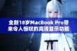 全新18岁MacBook Pro带来令人惊叹的高清显示功能解析