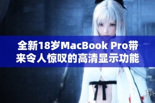 全新18岁MacBook Pro带来令人惊叹的高清显示功能解析