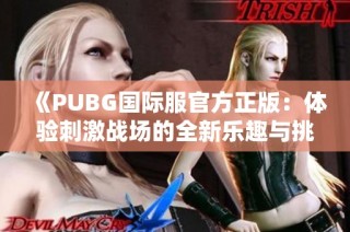 《PUBG国际服官方正版：体验刺激战场的全新乐趣与挑战》