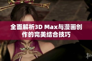 全面解析3D Max与漫画创作的完美结合技巧