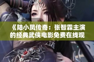 《陆小凤传奇：张智霖主演的经典武侠电影免费在线观看》