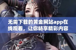 无需下载的黄金网站app在线观看，让你畅享精彩内容