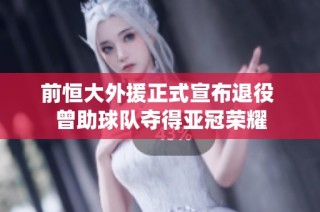 前恒大外援正式宣布退役 曾助球队夺得亚冠荣耀
