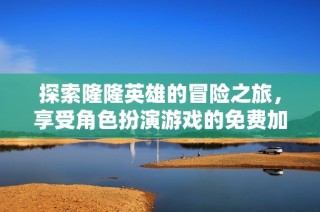 探索隆隆英雄的冒险之旅，享受角色扮演游戏的免费加速体验