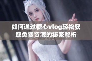 如何通过糖心vlog轻松获取免费资源的秘密解析