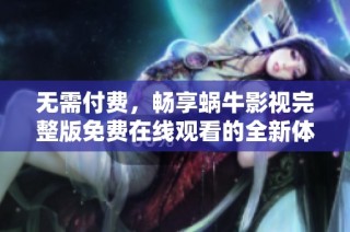 无需付费，畅享蜗牛影视完整版免费在线观看的全新体验