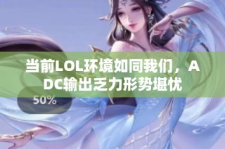 当前LOL环境如同我们，ADC输出乏力形势堪忧