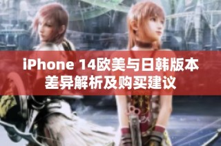 iPhone 14欧美与日韩版本差异解析及购买建议