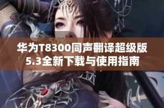 华为T8300同声翻译超级版5.3全新下载与使用指南