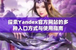 探索Yandex官方网站的多种入口方式与使用指南