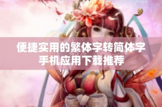 便捷实用的繁体字转简体字手机应用下载推荐