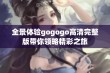 全景体验gogogo高清完整版带你领略精彩之旅