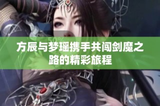 方辰与梦瑶携手共闯剑魔之路的精彩旅程