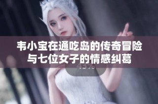 韦小宝在通吃岛的传奇冒险与七位女子的情感纠葛