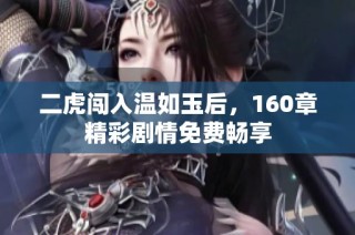 二虎闯入温如玉后，160章精彩剧情免费畅享