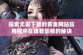 探索无需下载的黄金网站应用程序在线看影视的秘诀