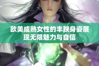 欧美成熟女性的丰腴身姿展现无限魅力与自信