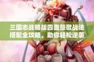三国志战略版四面楚歌战法搭配全攻略，助你轻松逆袭取胜