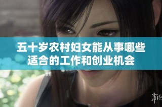 五十岁农村妇女能从事哪些适合的工作和创业机会