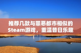 推荐几款与罪恶都市相似的Steam游戏，重温昔日乐趣