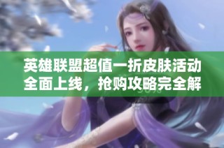 英雄联盟超值一折皮肤活动全面上线，抢购攻略完全解析