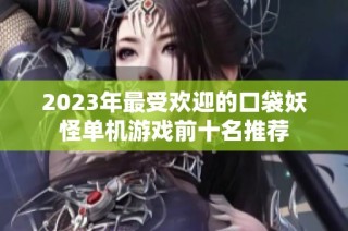 2023年最受欢迎的口袋妖怪单机游戏前十名推荐