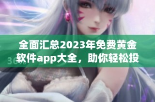 全面汇总2023年免费黄金软件app大全，助你轻松投资理财