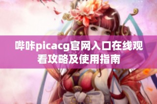 哔咔picacg官网入口在线观看攻略及使用指南