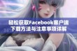 轻松获取Facebook客户端下载方法与注意事项详解