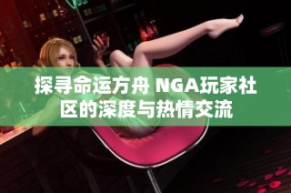 探寻命运方舟 NGA玩家社区的深度与热情交流