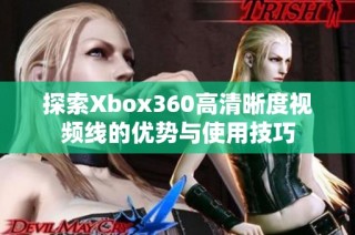 探索Xbox360高清晰度视频线的优势与使用技巧