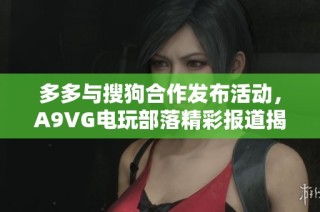 多多与搜狗合作发布活动，A9VG电玩部落精彩报道揭晓