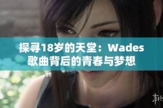 探寻18岁的天堂：Wades歌曲背后的青春与梦想