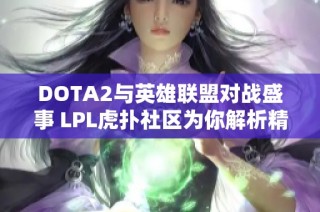 DOTA2与英雄联盟对战盛事 LPL虎扑社区为你解析精彩赛事