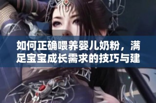 如何正确喂养婴儿奶粉，满足宝宝成长需求的技巧与建议