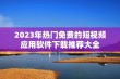 2023年热门免费的短视频应用软件下载推荐大全