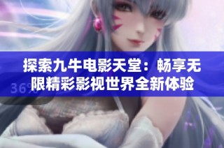 探索九牛电影天堂：畅享无限精彩影视世界全新体验