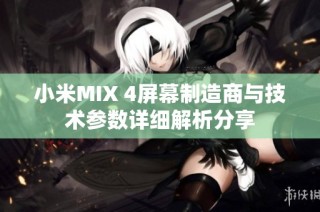 小米MIX 4屏幕制造商与技术参数详细解析分享