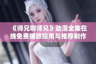 《师兄啊师兄》动漫全集在线免费播放指南与推荐制作