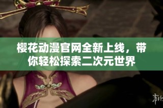 樱花动漫官网全新上线，带你轻松探索二次元世界