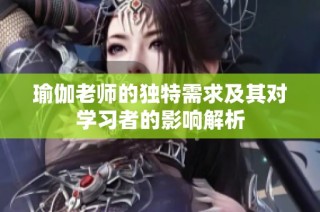 瑜伽老师的独特需求及其对学习者的影响解析