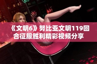 《文明6》努比亚文明119回合征服胜利精彩视频分享