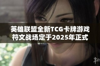 英雄联盟全新TCG卡牌游戏符文战场定于2025年正式上线