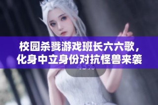 校园杀戮游戏班长六六歌，化身中立身份对抗怪兽来袭