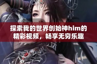 探索我的世界创始神him的精彩视频，畅享无穷乐趣