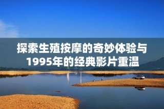 探索生殖按摩的奇妙体验与1995年的经典影片重温