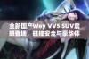 全新国产Wey VV5 SUV震撼登场，碰撞安全与豪华体验兼具