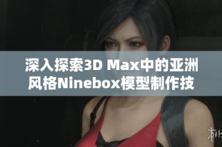 深入探索3D Max中的亚洲风格Ninebox模型制作技巧与应用